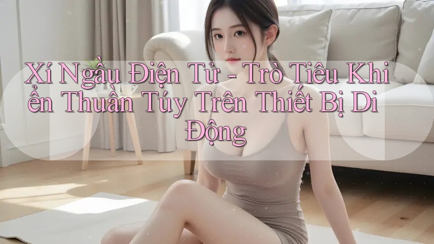 Xí Ngầu Điện Tử - Trò Tiêu Khiển Thuần Túy Trên Thiết Bị Di Động Xí Ngầu Điện Tử - Trò Tiêu Khiển Thuần Túy Trên Thiết Bị Di Động
