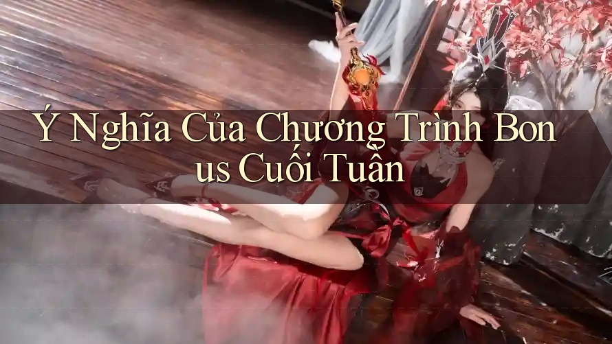 Ý Nghĩa Của Chương Trình Bonus Cuối Tuần Ý Nghĩa Của Chương Trình Bonus Cuối Tuần