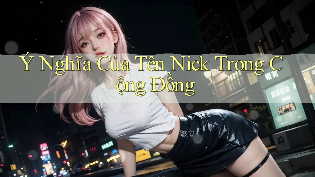 Ý Nghĩa Của Tên Nick Trong Cộng Đồng